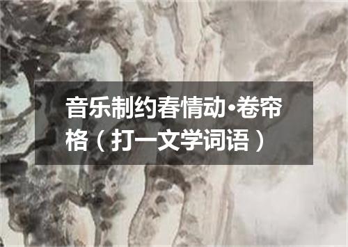 音乐制约春情动·卷帘格（打一文学词语）