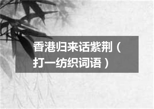 香港归来话紫荆（打一纺织词语）
