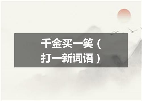 千金买一笑（打一新词语）