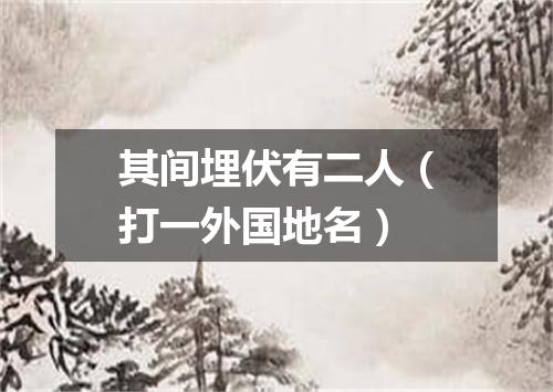 其间埋伏有二人（打一外国地名）