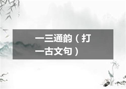 一三通韵（打一古文句）