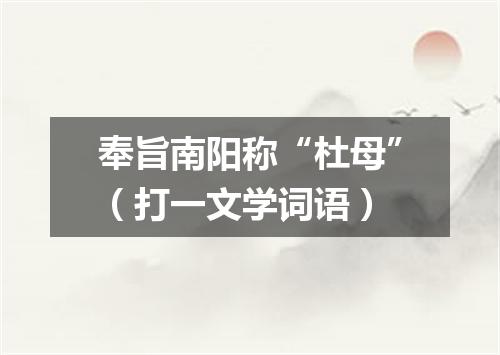 奉旨南阳称“杜母”（打一文学词语）