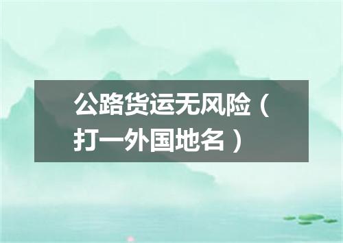 公路货运无风险（打一外国地名）