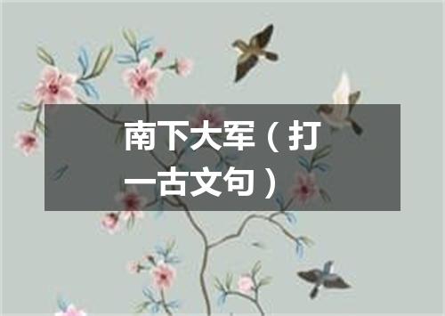 南下大军（打一古文句）