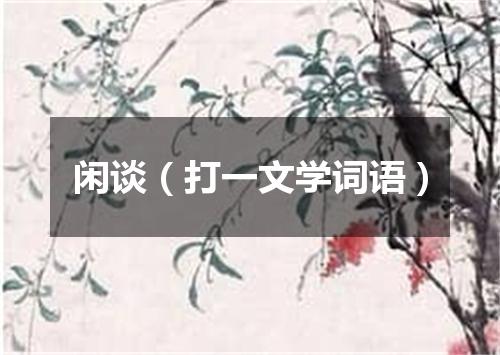 闲谈（打一文学词语）