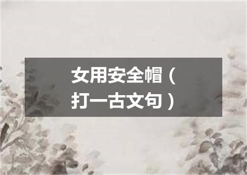 女用安全帽（打一古文句）
