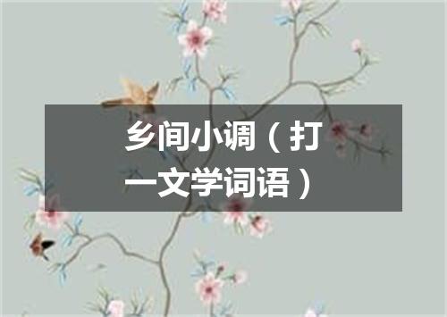 乡间小调（打一文学词语）
