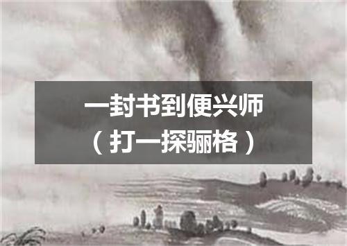 一封书到便兴师（打一探骊格）