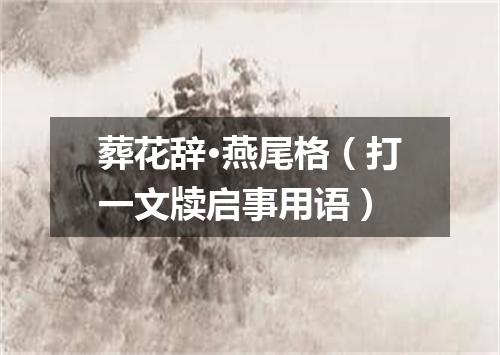 葬花辞·燕尾格（打一文牍启事用语）