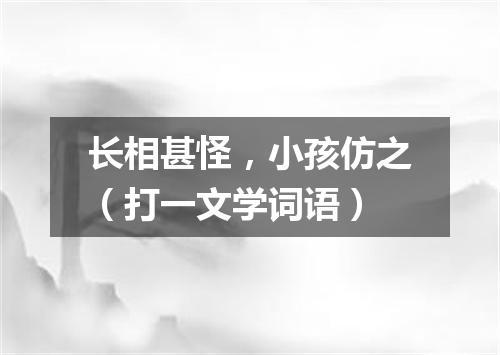 长相甚怪，小孩仿之（打一文学词语）