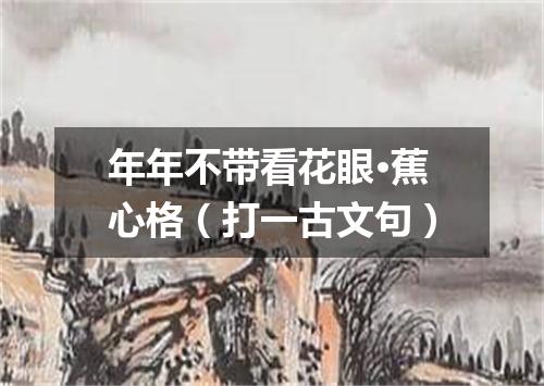 年年不带看花眼·蕉心格（打一古文句）