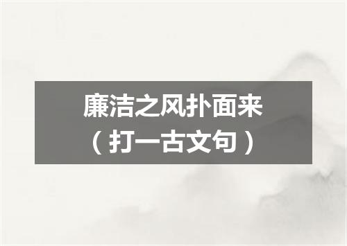 廉洁之风扑面来（打一古文句）