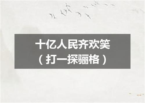 十亿人民齐欢笑（打一探骊格）