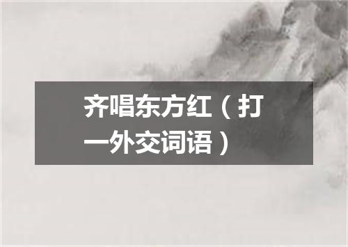 齐唱东方红（打一外交词语）