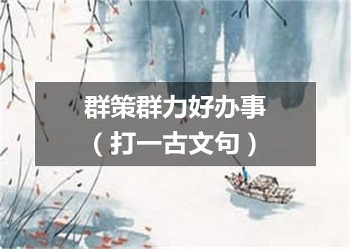 群策群力好办事（打一古文句）