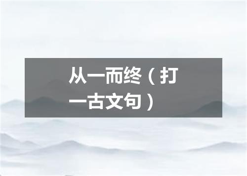 从一而终（打一古文句）