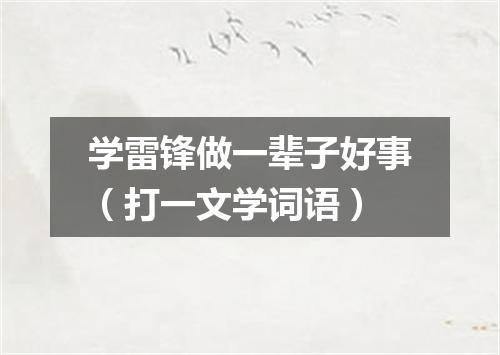 学雷锋做一辈子好事（打一文学词语）