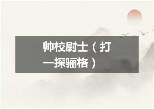 帅校尉士（打一探骊格）