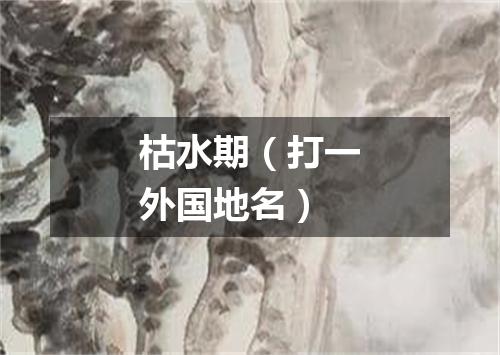 枯水期（打一外国地名）