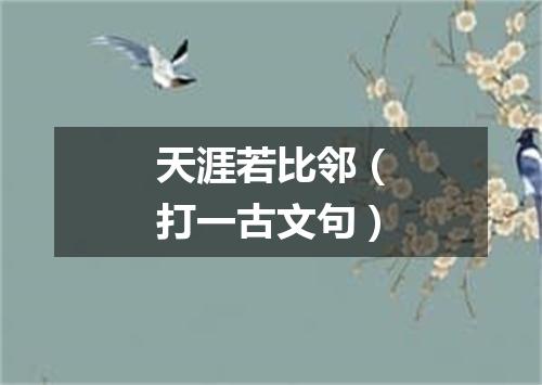 天涯若比邻（打一古文句）
