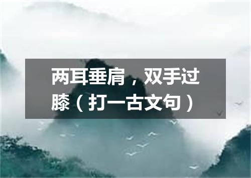 两耳垂肩，双手过膝（打一古文句）