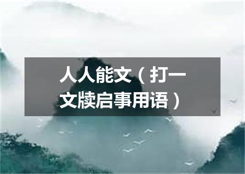 人人能文（打一文牍启事用语）