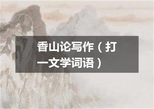 香山论写作（打一文学词语）