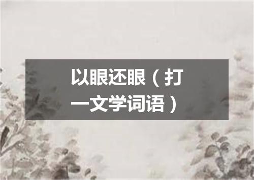 以眼还眼（打一文学词语）