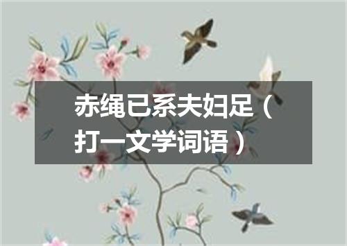 赤绳已系夫妇足（打一文学词语）