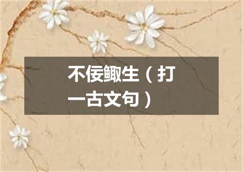 不佞鲰生（打一古文句）