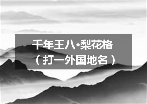 千年王八·梨花格（打一外国地名）