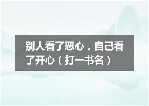 别人看了恶心，自己看了开心（打一书名）