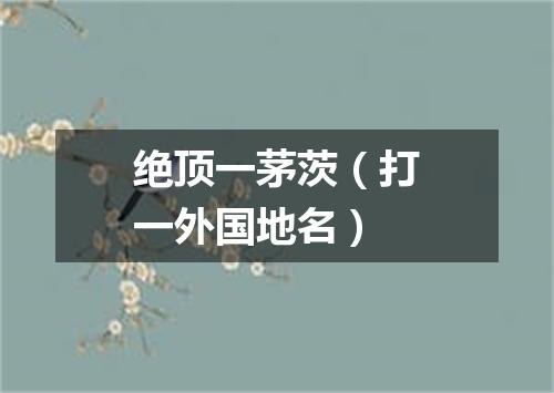绝顶一茅茨（打一外国地名）
