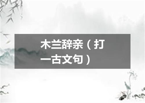 木兰辞亲（打一古文句）