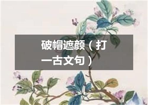 破帽遮颜（打一古文句）