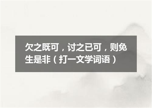 欠之既可，讨之已可，则免生是非（打一文学词语）