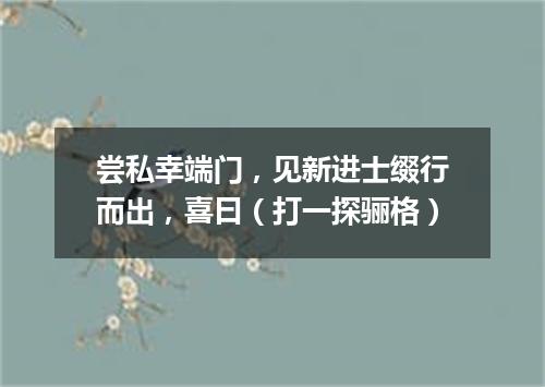 尝私幸端门，见新进士缀行而出，喜曰（打一探骊格）