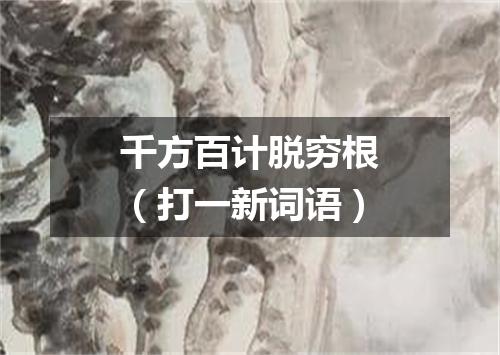 千方百计脱穷根（打一新词语）
