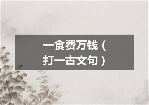 一食费万钱（打一古文句）