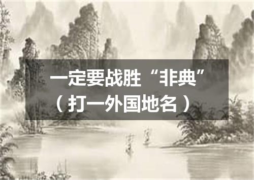 一定要战胜“非典”（打一外国地名）