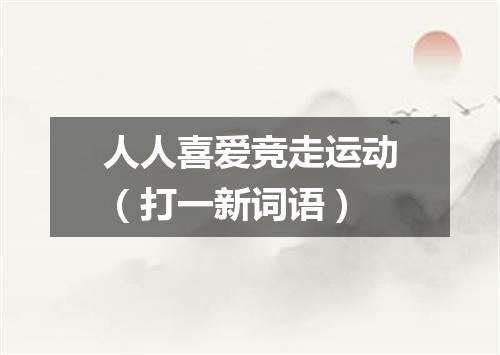 人人喜爱竞走运动（打一新词语）