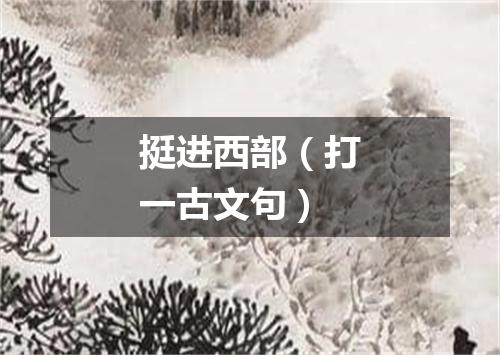 挺进西部（打一古文句）