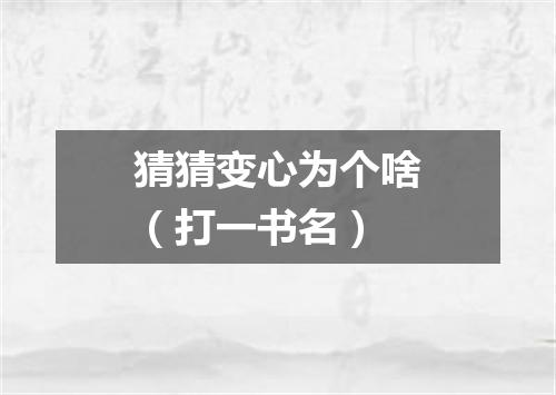 猜猜变心为个啥（打一书名）