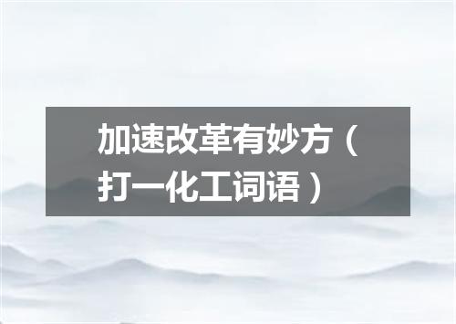 加速改革有妙方（打一化工词语）