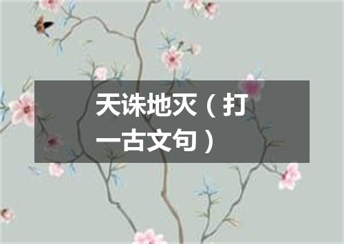 天诛地灭（打一古文句）