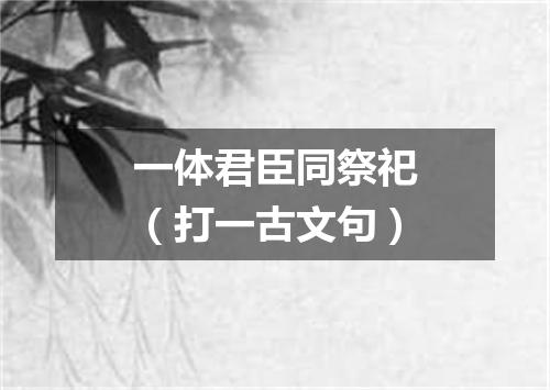 一体君臣同祭祀（打一古文句）