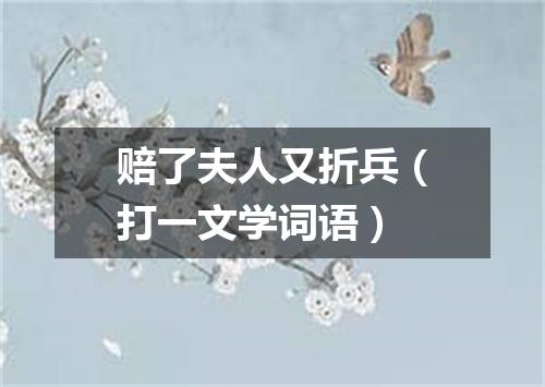 赔了夫人又折兵（打一文学词语）
