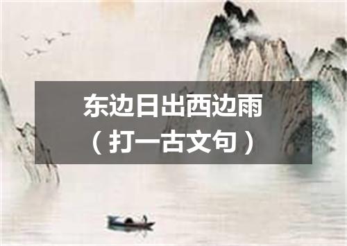 东边日出西边雨（打一古文句）