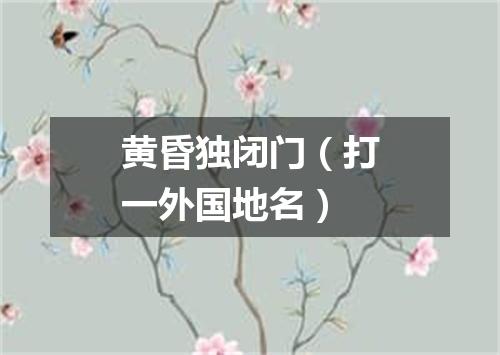 黄昏独闭门（打一外国地名）