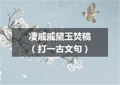凄戚戚黛玉焚稿（打一古文句）